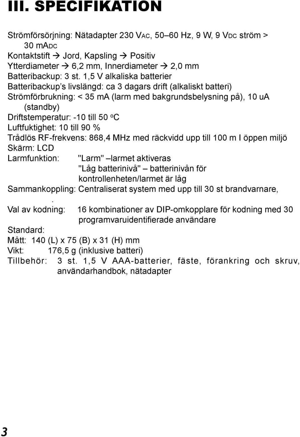 C Luftfuktighet: 10 till 90 % Trådlös RF-frekvens: 868,4 MHz med räckvidd upp till 100 m I öppen miljö Skärm: LCD Larmfunktion: "Larm" larmet aktiveras "Låg batterinivå" batterinivån för