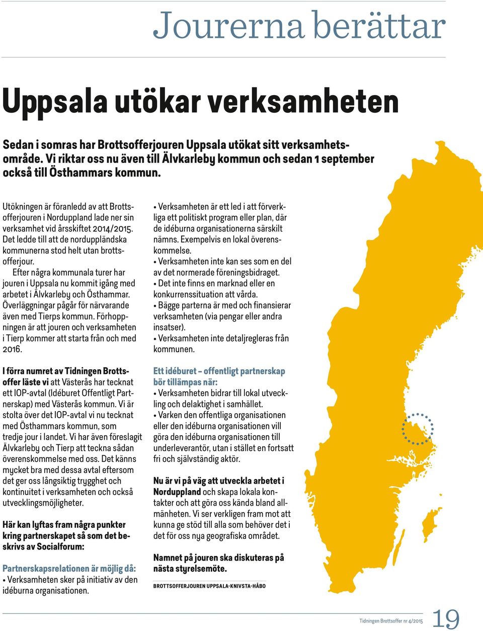 Utökningen är föranledd av att Brottsofferjouren i Norduppland lade ner sin verksamhet vid årsskiftet 2014/2015. Det ledde till att de norduppländska kommunerna stod helt utan brottsofferjour.