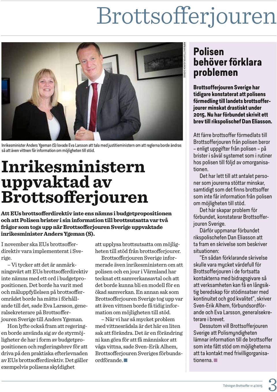 Inrikesminister Anders Ygeman (S) lovade Eva Larsson att tala med justitieministern om att reglerna borde ändras så att även vittnen får information om möjligheten till stöd.