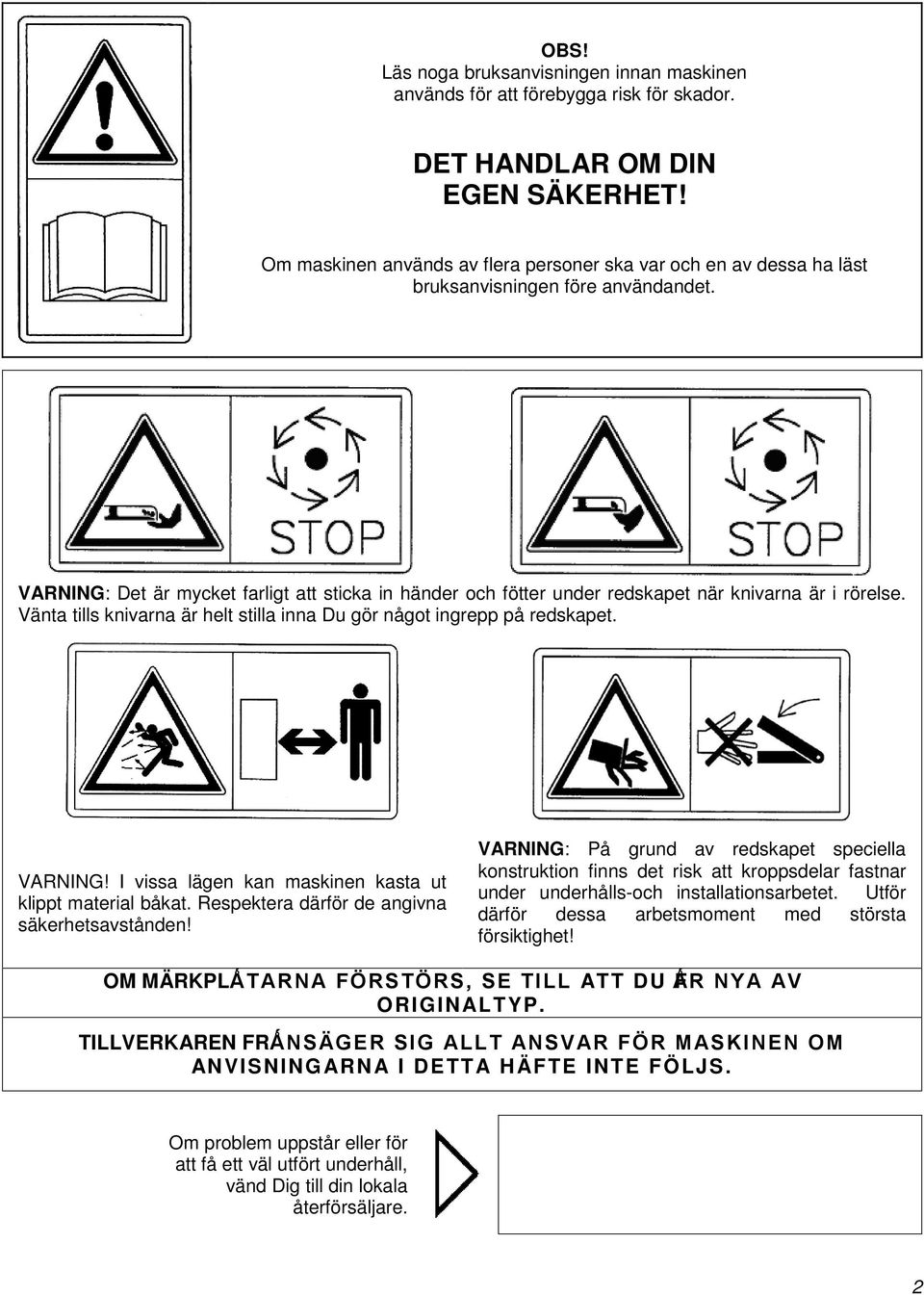 VARNING: Det är mycket farligt att sticka in händer och fötter under redskapet när knivarna är i rörelse. Vänta tills knivarna är helt stilla inna Du gör något ingrepp på redskapet. VARNING!