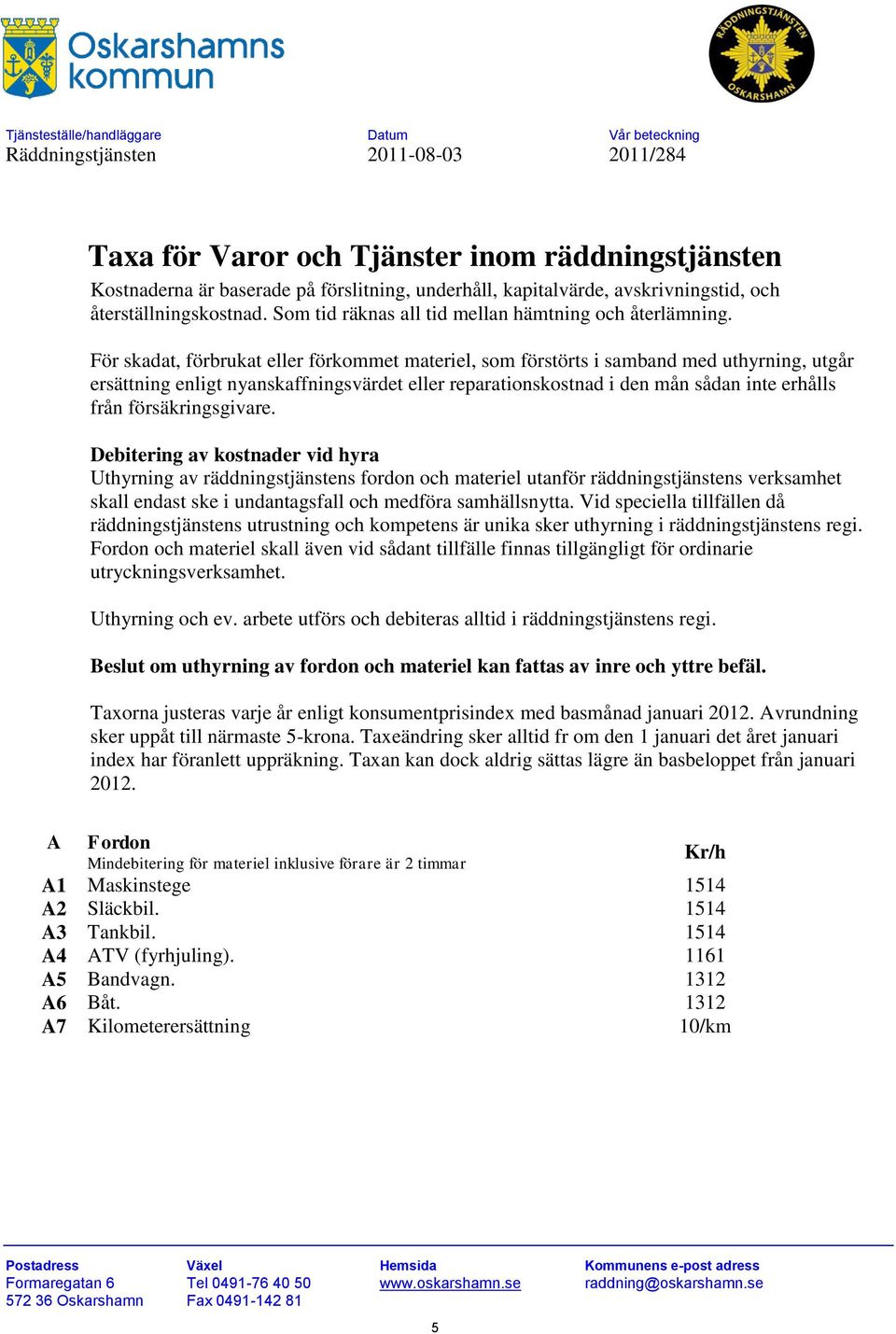 För skadat, förbrukat eller förkommet materiel, som förstörts i samband med uthyrning, utgår ersättning enligt nyanskaffningsvärdet eller reparationskostnad i den mån sådan inte erhålls från