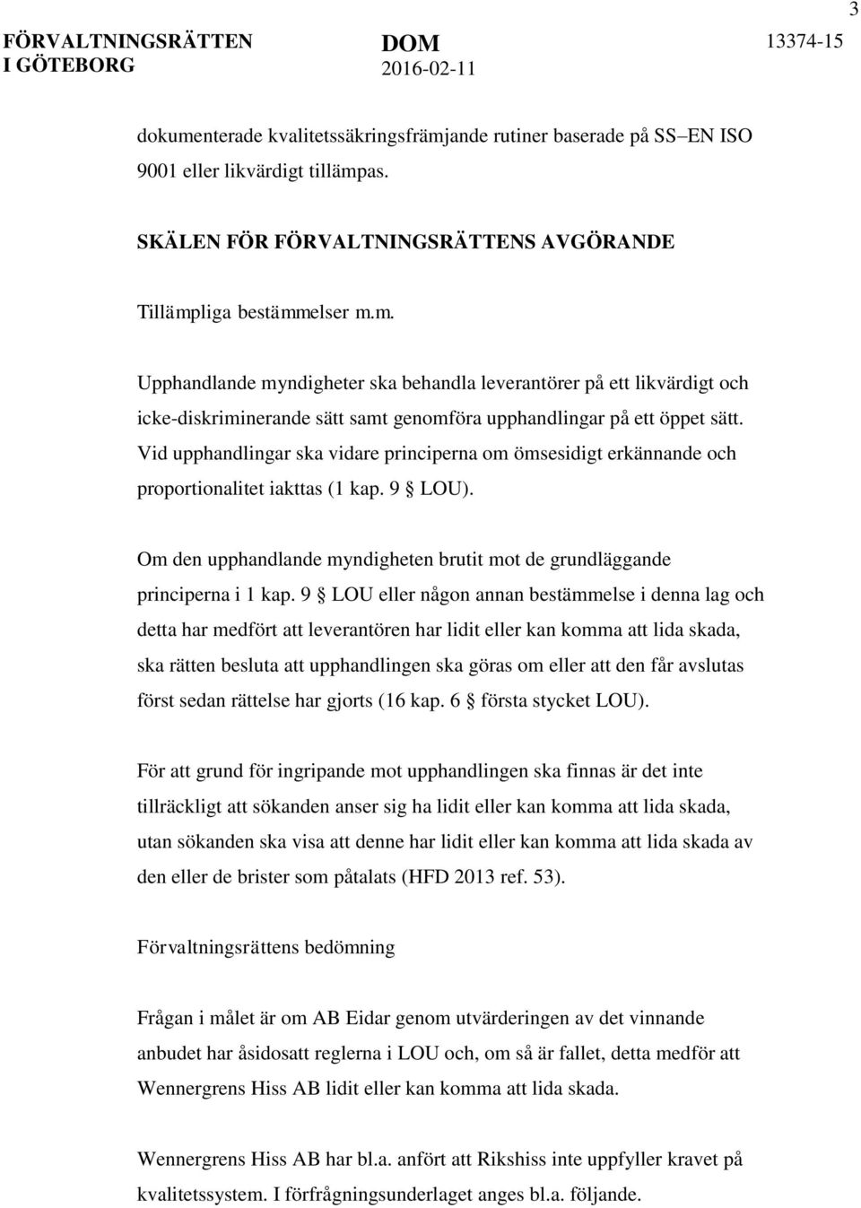 9 LOU eller någon annan bestämmelse i denna lag och detta har medfört att leverantören har lidit eller kan komma att lida skada, ska rätten besluta att upphandlingen ska göras om eller att den får