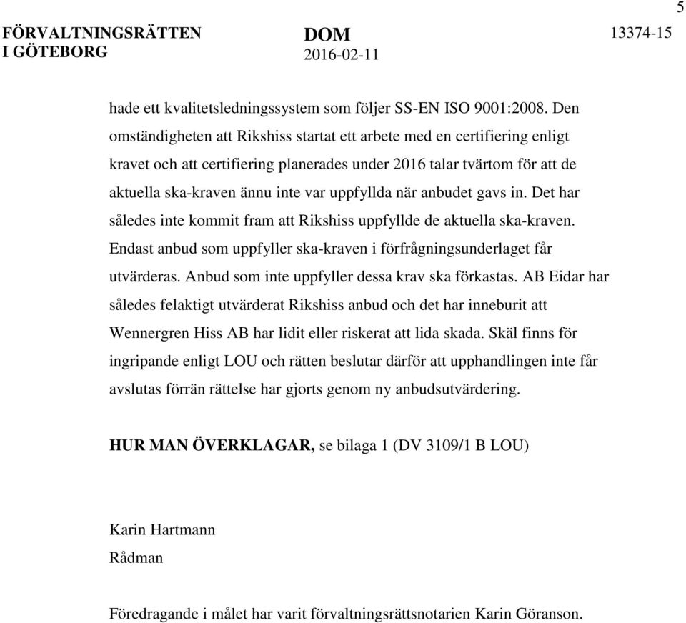 när anbudet gavs in. Det har således inte kommit fram att Rikshiss uppfyllde de aktuella ska-kraven. Endast anbud som uppfyller ska-kraven i förfrågningsunderlaget får utvärderas.