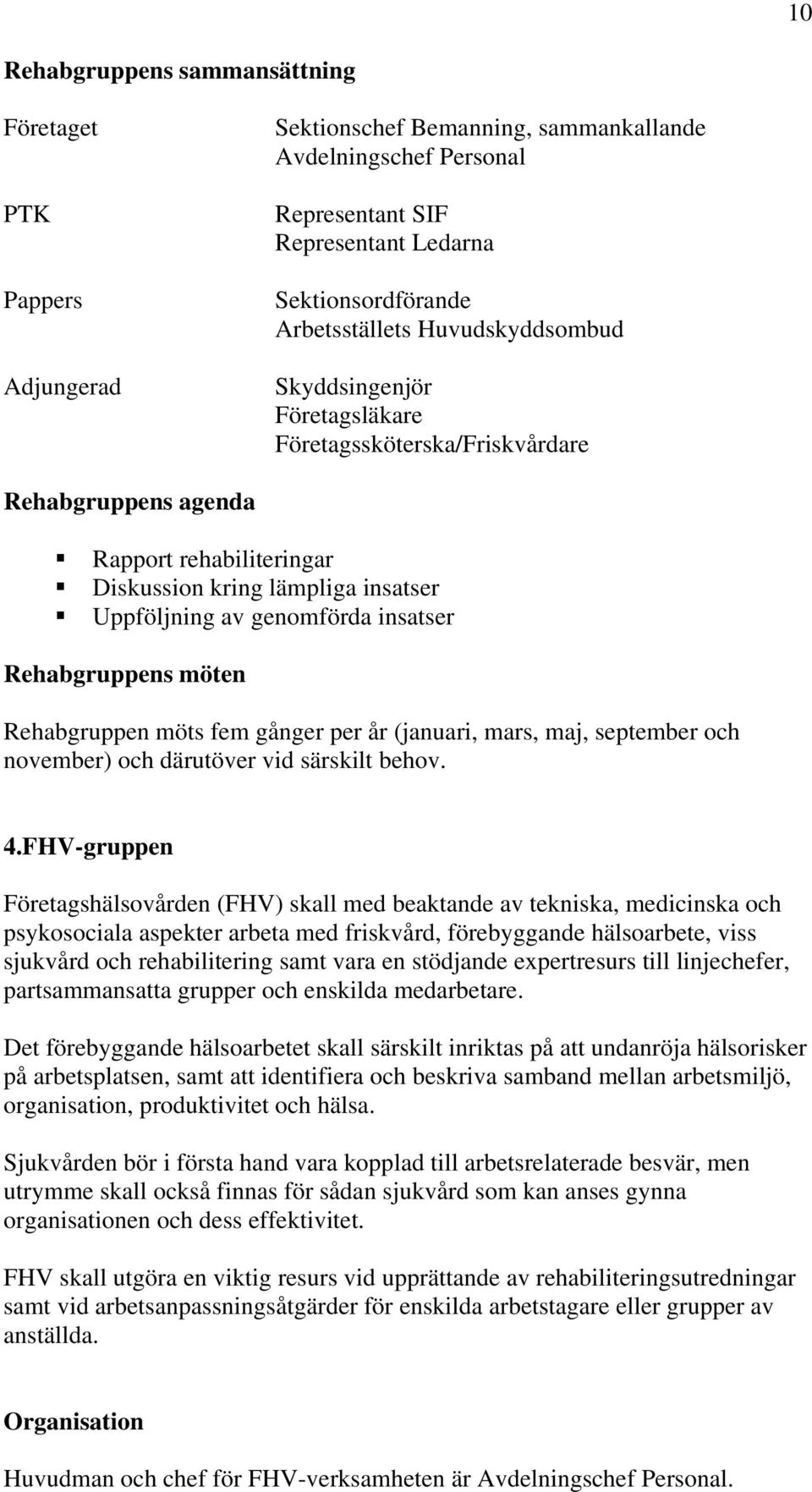 Rehabgruppens möten Rehabgruppen möts fem gånger per år (januari, mars, maj, september och november) och därutöver vid särskilt behov. 4.