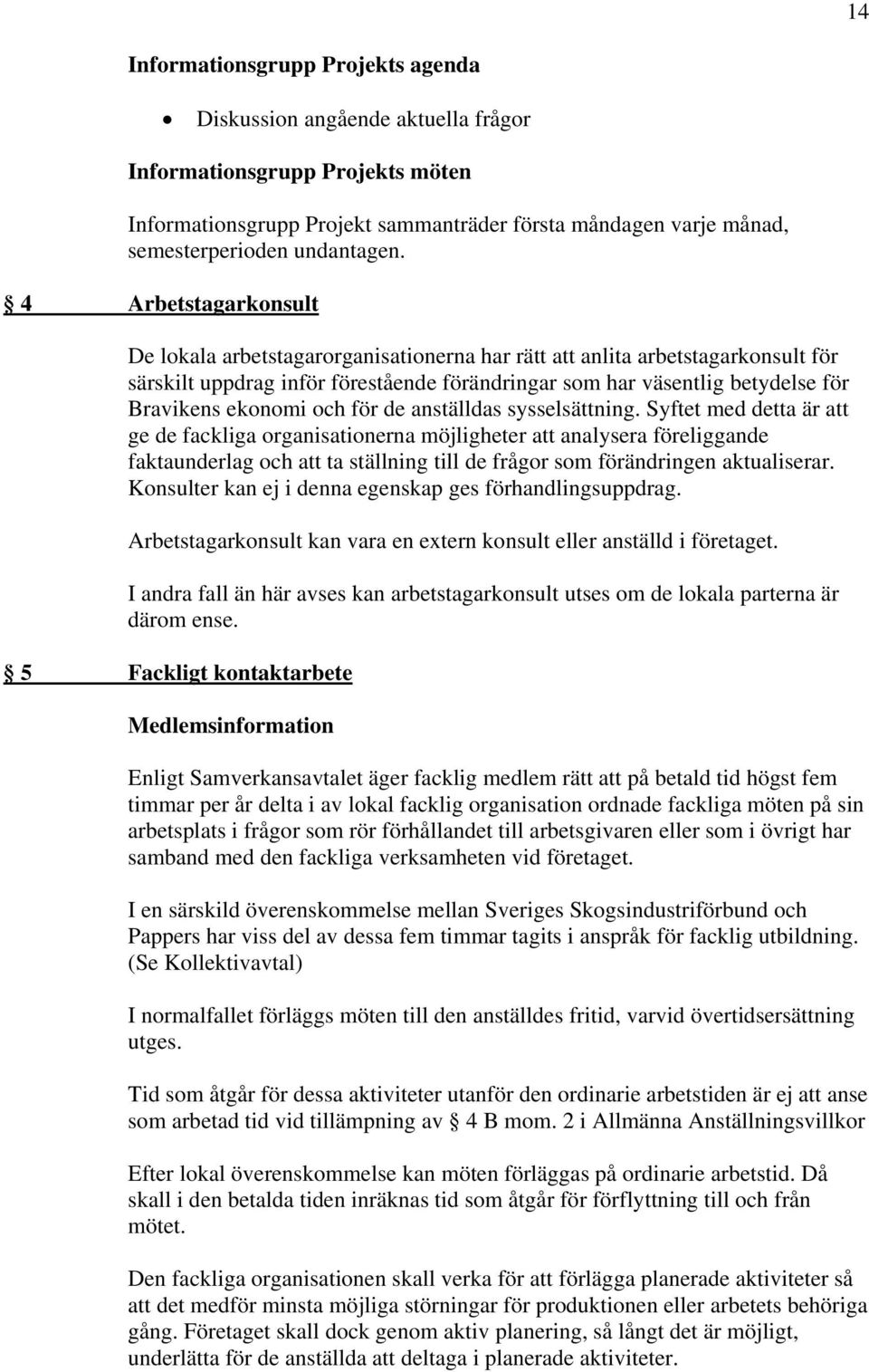 4 Arbetstagarkonsult De lokala arbetstagarorganisationerna har rätt att anlita arbetstagarkonsult för särskilt uppdrag inför förestående förändringar som har väsentlig betydelse för Bravikens ekonomi