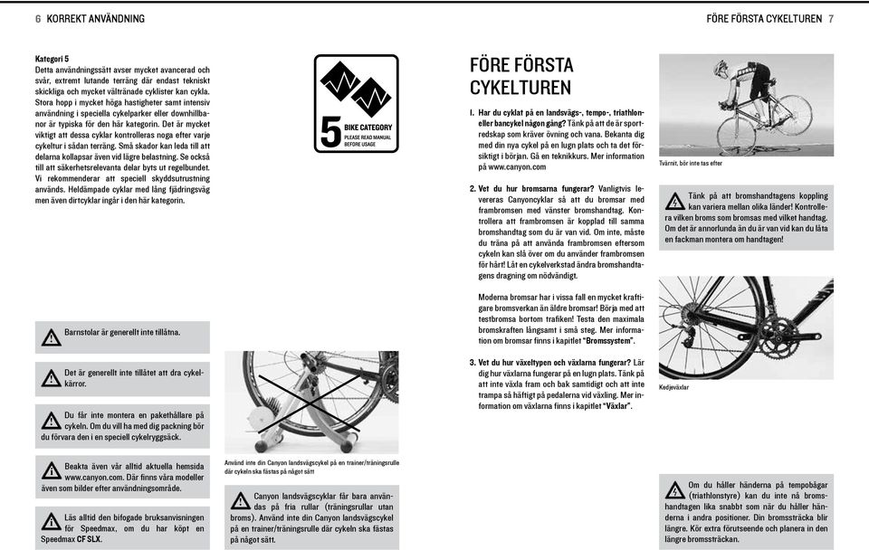 Det är mycket vktgt att dessa cyklar kontrolleras noga efter varje cykeltur sådan terräng. Små skador kan leda tll att delarna kollapsar även vd lägre belastnng.