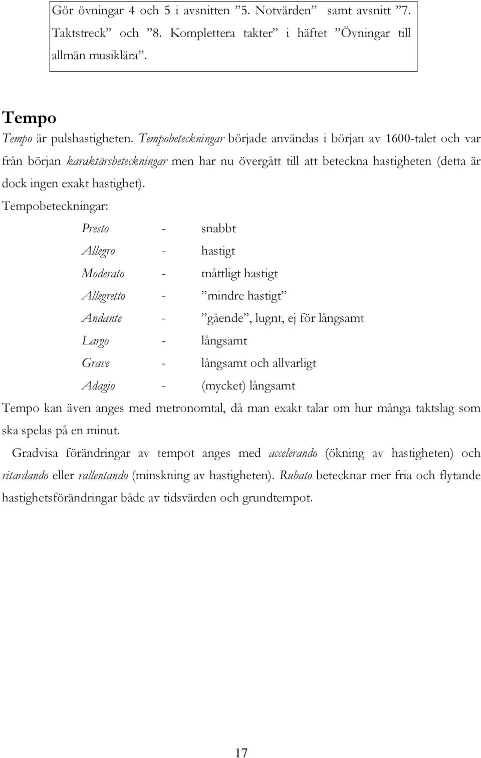 Tempobeteckningar: Presto - snabbt Allegro - hastigt Moderato - måttligt hastigt Allegretto - mindre hastigt Andante - gående, lugnt, ej för långsamt Largo - långsamt Grave - långsamt och allvarligt