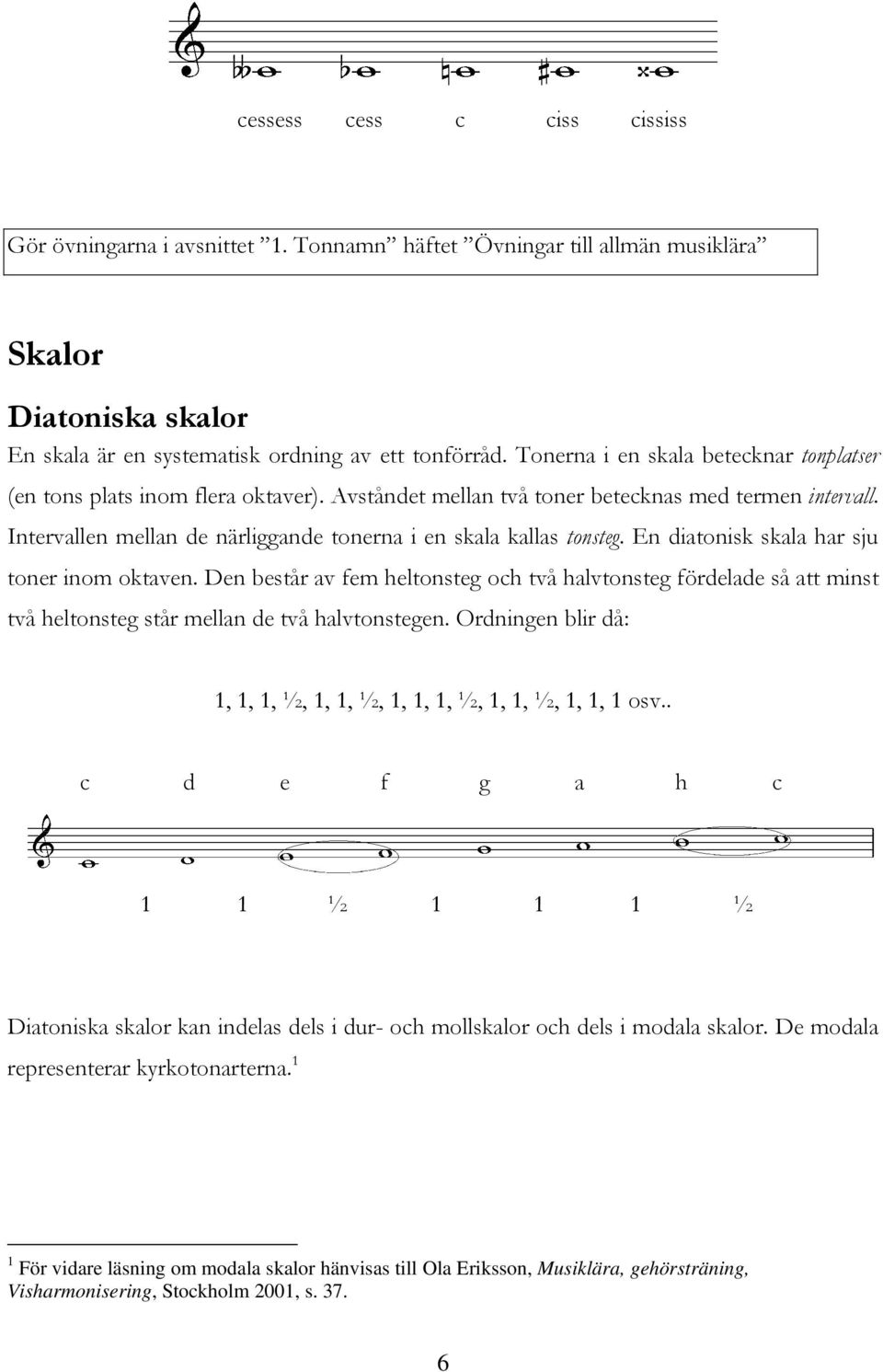 Intervallen mellan de närliggande tonerna i en skala kallas tonsteg. En diatonisk skala har sju toner inom oktaven.