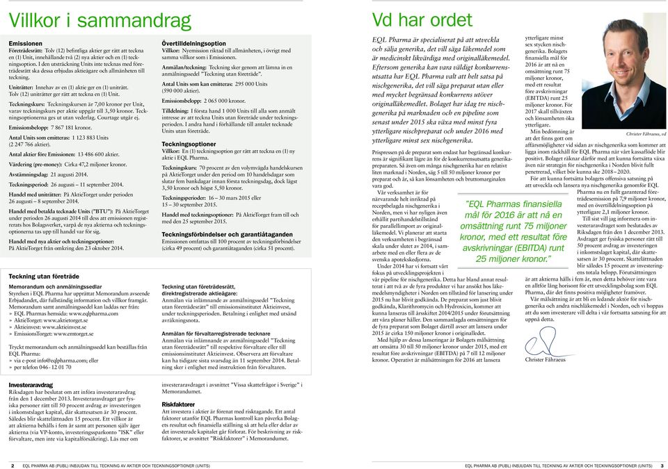 Tolv (12) uniträtter ger rätt att teckna en (1) Unit. Teckningskurs: Teckningskursen är 7,00 kronor per Unit, varav teckningskurs per aktie uppgår till 3,50 kronor.