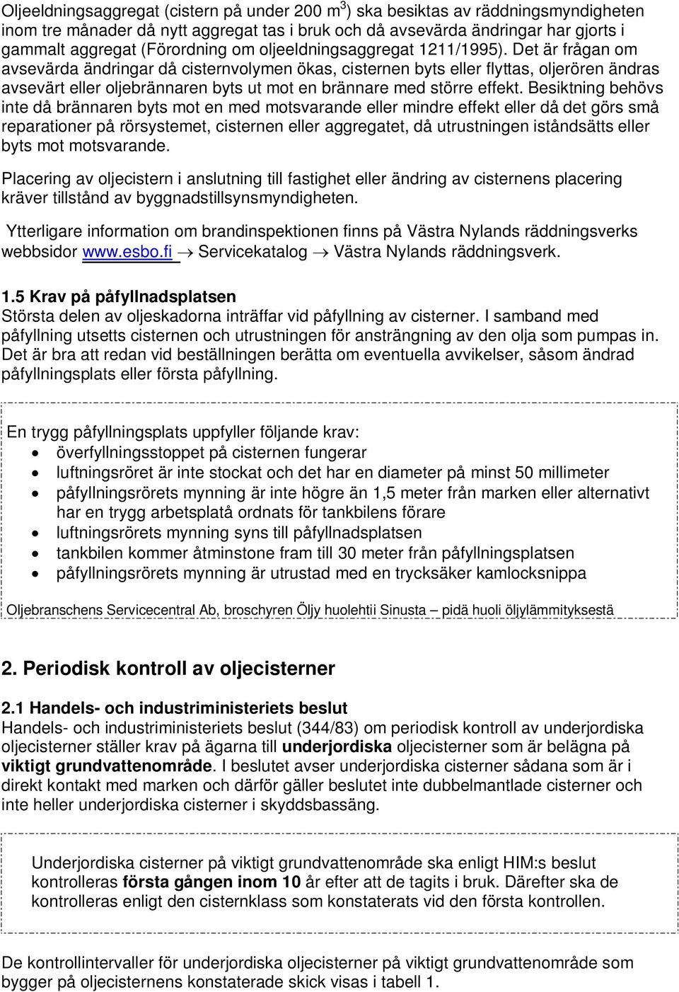 Det är frågan om avsevärda ändringar då cisternvolymen ökas, cisternen byts eller flyttas, oljerören ändras avsevärt eller oljebrännaren byts ut mot en brännare med större effekt.