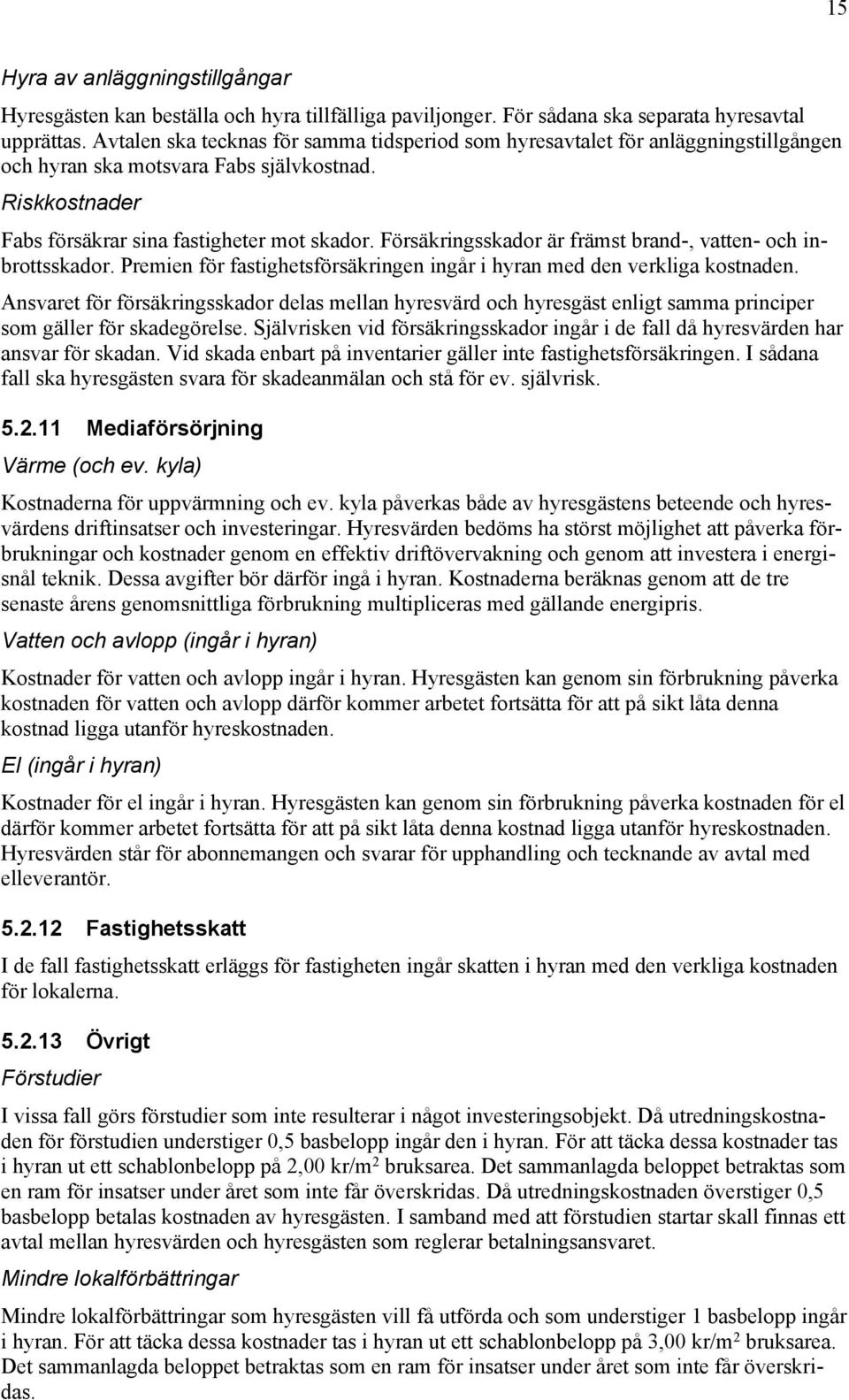 Försäkringsskador är främst brand-, vatten- och inbrottsskador. Premien för fastighetsförsäkringen ingår i hyran med den verkliga kostnaden.