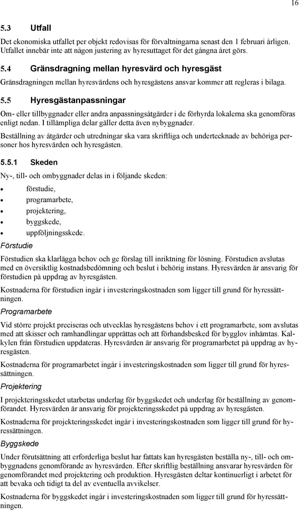 Beställning av åtgärder och utredningar ska vara skriftliga och undertecknade av behöriga personer hos hyresvärden och hyresgästen. 5.