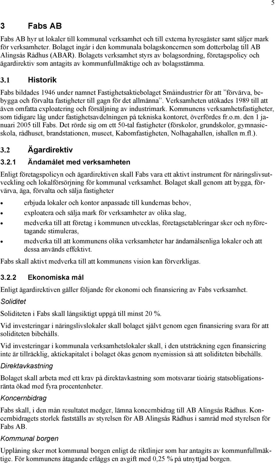 Bolagets verksamhet styrs av bolagsordning, företagspolicy och ägardirektiv som antagits av kommunfullmäktige och av bolagsstämma. 3.