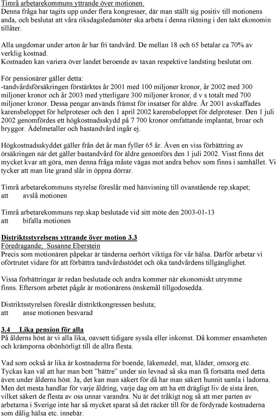 Alla ungdomar under arton år har fri tandvård. De mellan 18 och 65 betalar ca 70% av verklig kostnad. Kostnaden kan variera över landet beroende av taxan respektive landsting beslutat om.