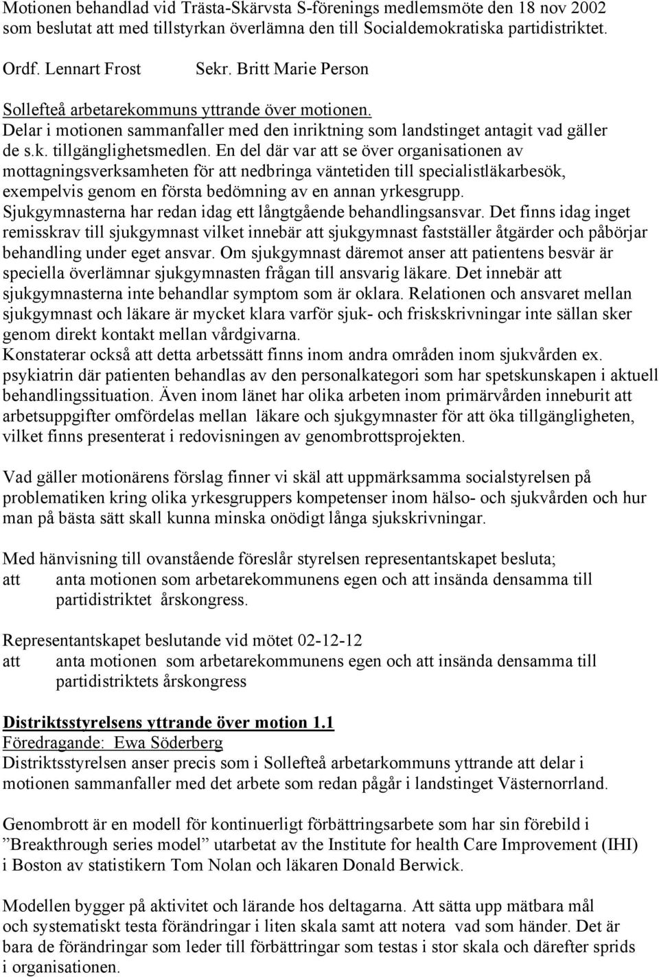 En del där var se över organisationen av mottagningsverksamheten för nedbringa väntetiden till specialistläkarbesök, exempelvis genom en första bedömning av en annan yrkesgrupp.