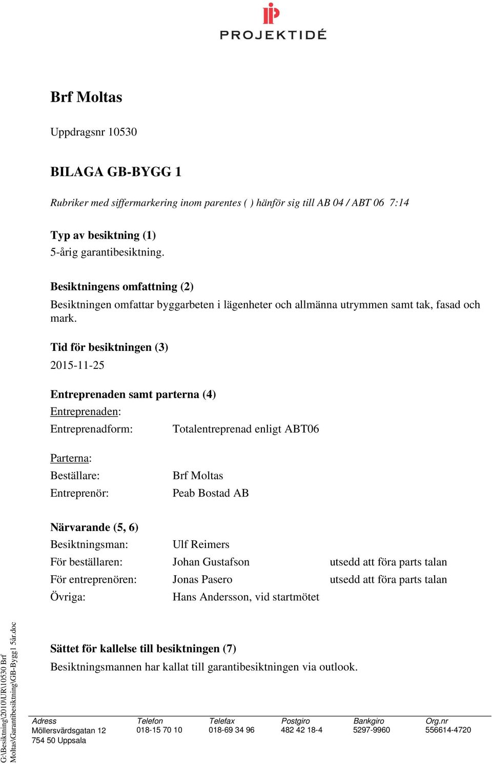 Tid för besiktningen (3) 2015-11-25 Entreprenaden samt parterna (4) Entreprenaden: Entreprenadform: Totalentreprenad enligt ABT06 Parterna: Beställare: Entreprenör: Brf Moltas Peab Bostad AB