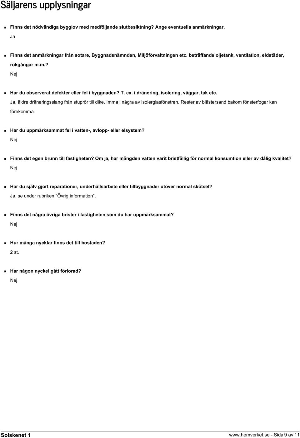 Ja, äldre dräneringsslang från stuprör till dike. Imma i några av isolerglasfönstren. Rester av blästersand bakom fönsterfogar kan förekomma.