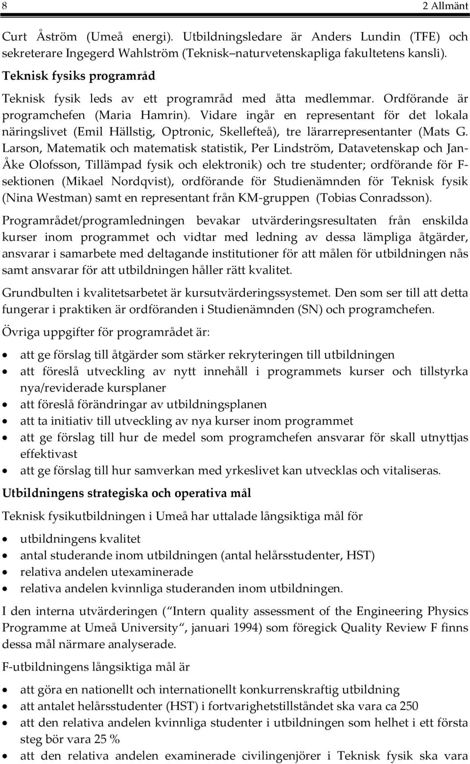 Vidare ingår en representant för det lokala näringslivet (Emil Hällstig, Optronic, Skellefteå), tre lärarrepresentanter (Mats G.