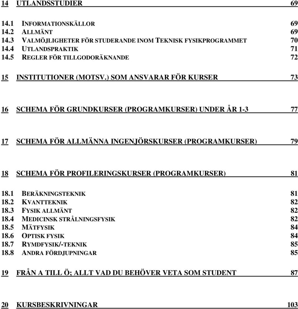 ) SOM ANSVARAR FÖR KURSER 73 16 SCHEMA FÖR GRUNDKURSER (PROGRAMKURSER) UNDER ÅR 1-3 77 17 SCHEMA FÖR ALLMÄNNA INGENJÖRSKURSER (PROGRAMKURSER) 79 18 SCHEMA FÖR