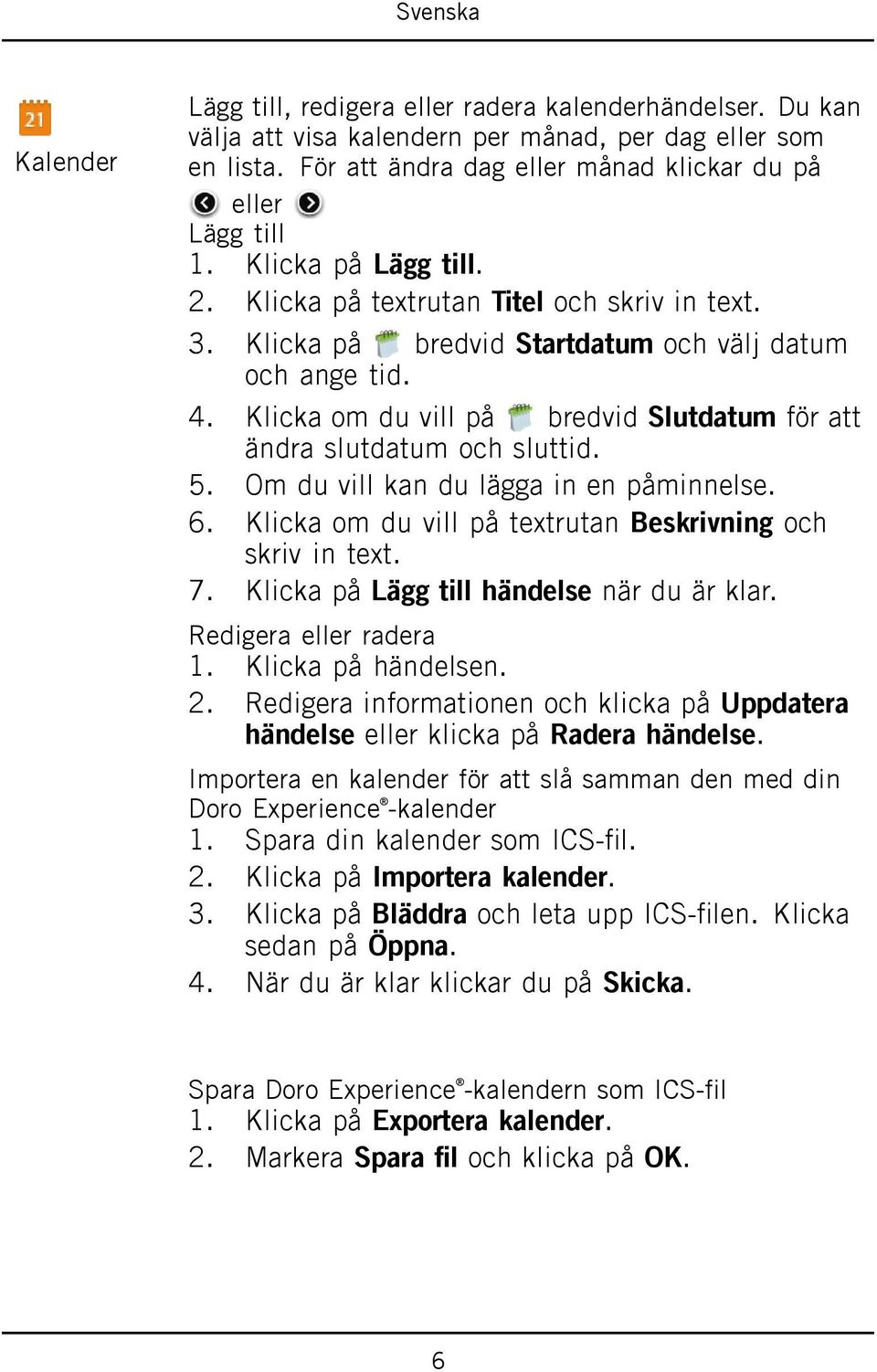 Klicka om du vill på bredvid Slutdatum för att ändra slutdatum och sluttid. 5. Om du vill kan du lägga in en påminnelse. 6. Klicka om du vill på textrutan Beskrivning och skriv in text. 7.