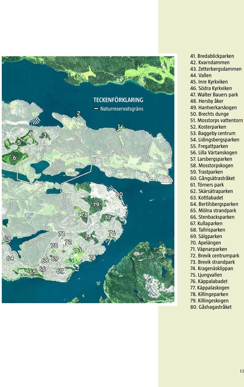 Lilla Värtanskogen 57. Larsbergsparken 58. Mosstorpskogen 59. Trastparken 60. Gångsätrastråket 61. Törners park 62. Skärsätraparken 63. Kottlabadet 64. Bertilsbergsparken 65. Mölna strandpark 66.