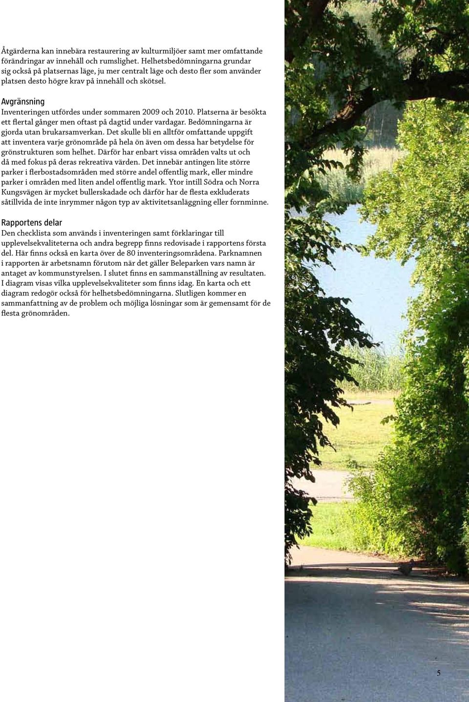 Avgränsning Inventeringen utfördes under sommaren 2009 och 2010. Platserna är besökta ett flertal gånger men oftast på dagtid under vardagar. Bedömningarna är gjorda utan brukarsamverkan.