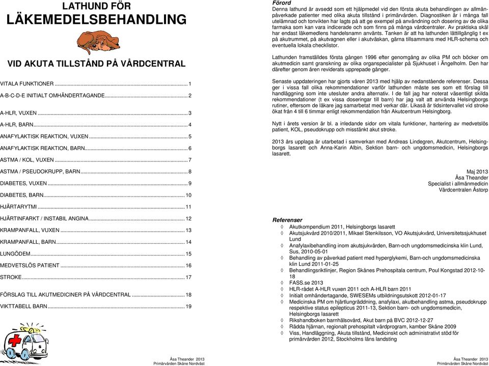 ..10 Förord Denna lathund är avsedd som ett hjälpmedel vid den första akuta behandlingen av allmänpåverkade patienter med olika akuta tillstånd i primärvården.