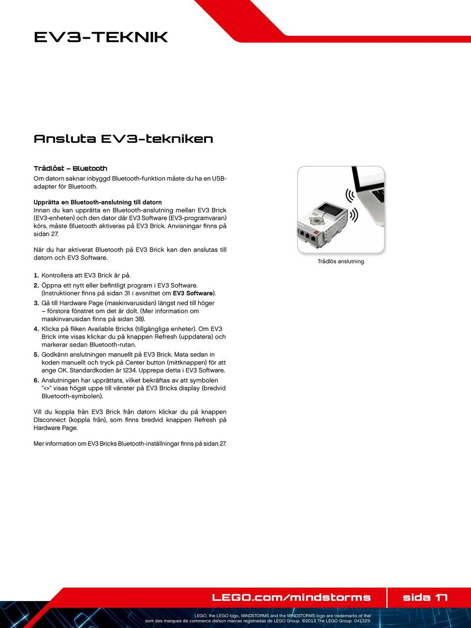 aktiveras på EV3 Brick. Anvisningar finns på sidan 27. När du har aktiverat Bluetooth på EV3 Brick kan den anslutas till datorn och EV3 Software. Trådlös anslutning 1. Kontrollera att EV3 Brick är på.