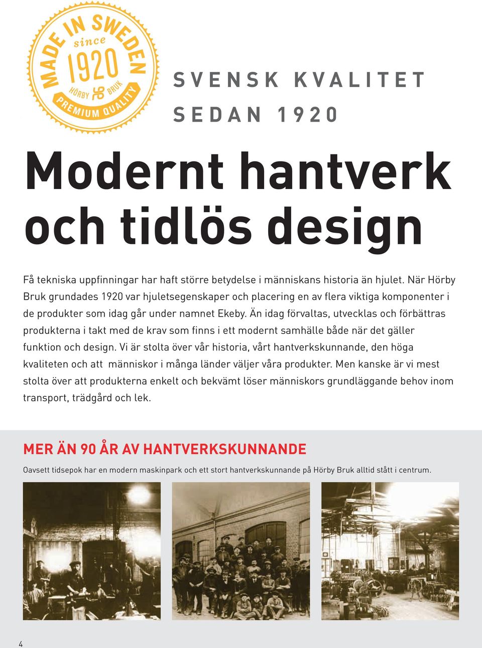 Än idag förvaltas, utvecklas och förbättras produkterna i takt med de krav som finns i ett modernt samhälle både när det gäller funktion och design.