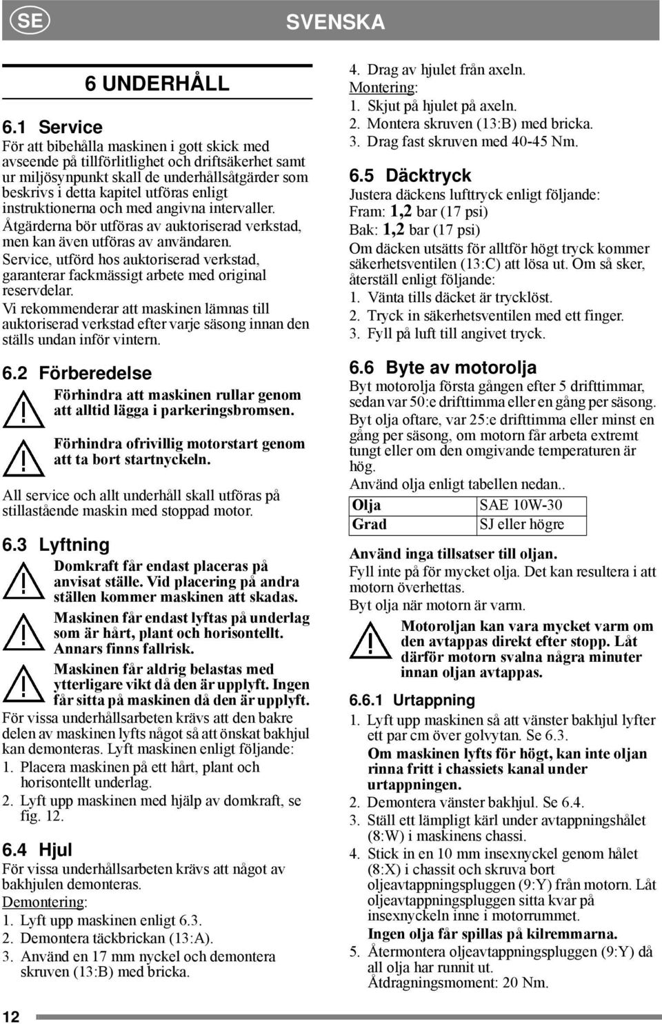 instruktionerna och med angivna intervaller. Åtgärderna bör utföras av auktoriserad verkstad, men kan även utföras av användaren.