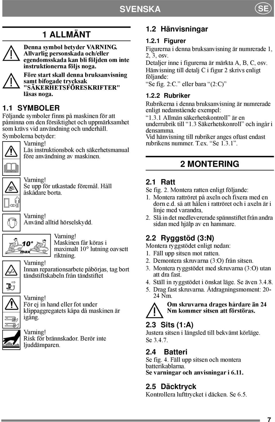 1 SYMBOLER Följande symboler finns på maskinen för att påminna om den försiktighet och uppmärksamhet som krävs vid användning och underhåll. Symbolerna betyder: Varning!