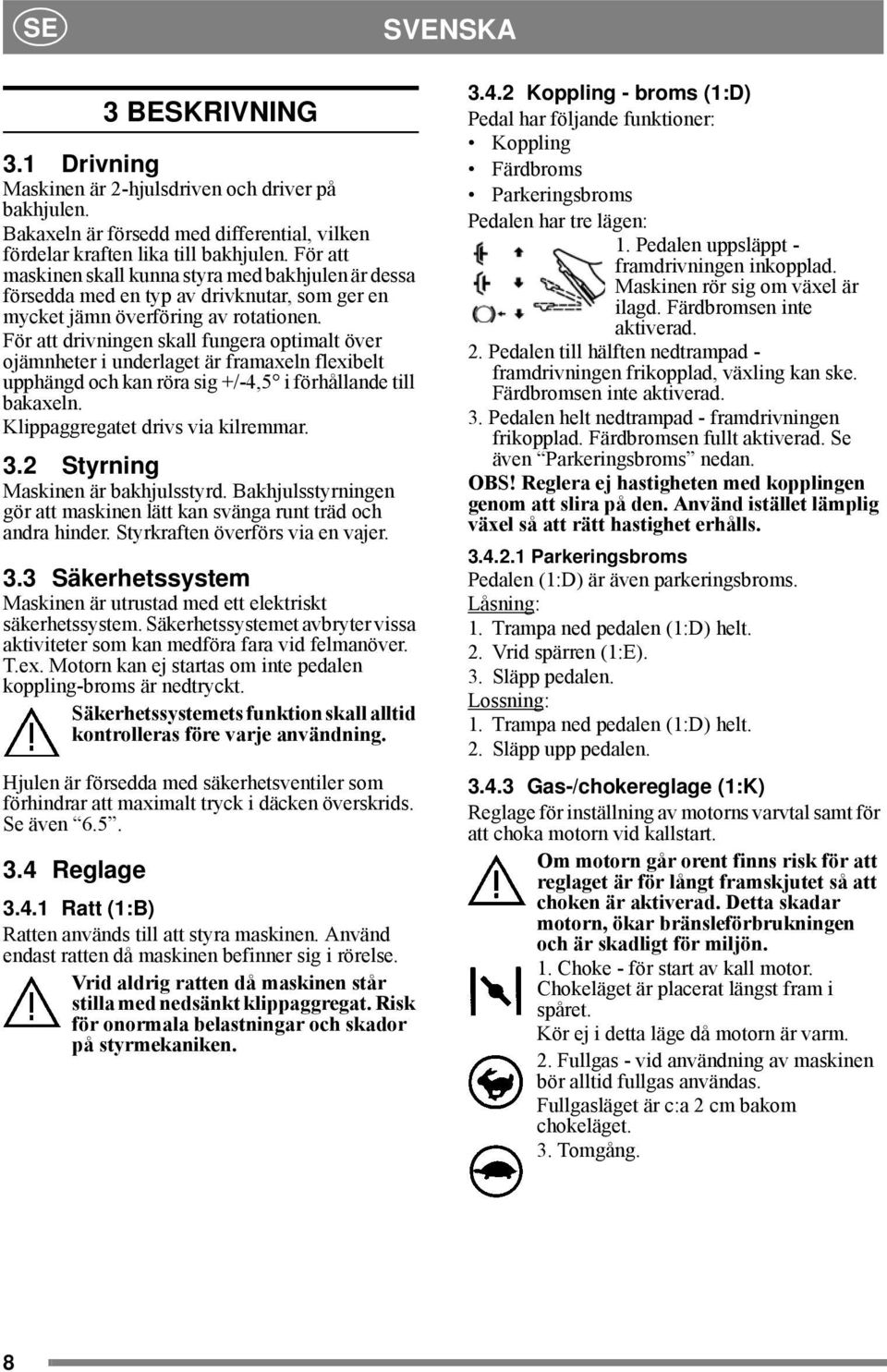 För att drivningen skall fungera optimalt över ojämnheter i underlaget är framaxeln flexibelt upphängd och kan röra sig +/-4,5 i förhållande till bakaxeln. Klippaggregatet drivs via kilremmar. 3.