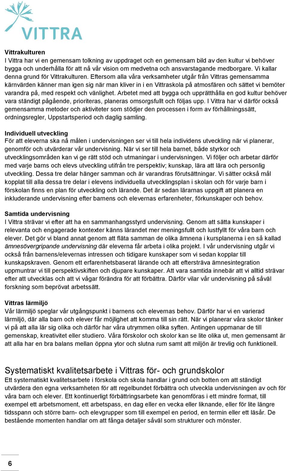 Eftersom alla våra verksamheter utgår från Vittras gemensamma kärnvärden känner man igen sig när man kliver in i en Vittraskola på atmosfären och sättet vi bemöter varandra på, med respekt och