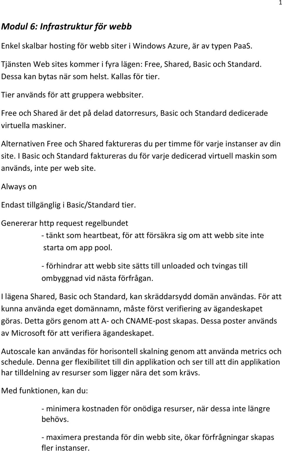 Alternativen Free och Shared faktureras du per timme för varje instanser av din site. I Basic och Standard faktureras du för varje dedicerad virtuell maskin som används, inte per web site.