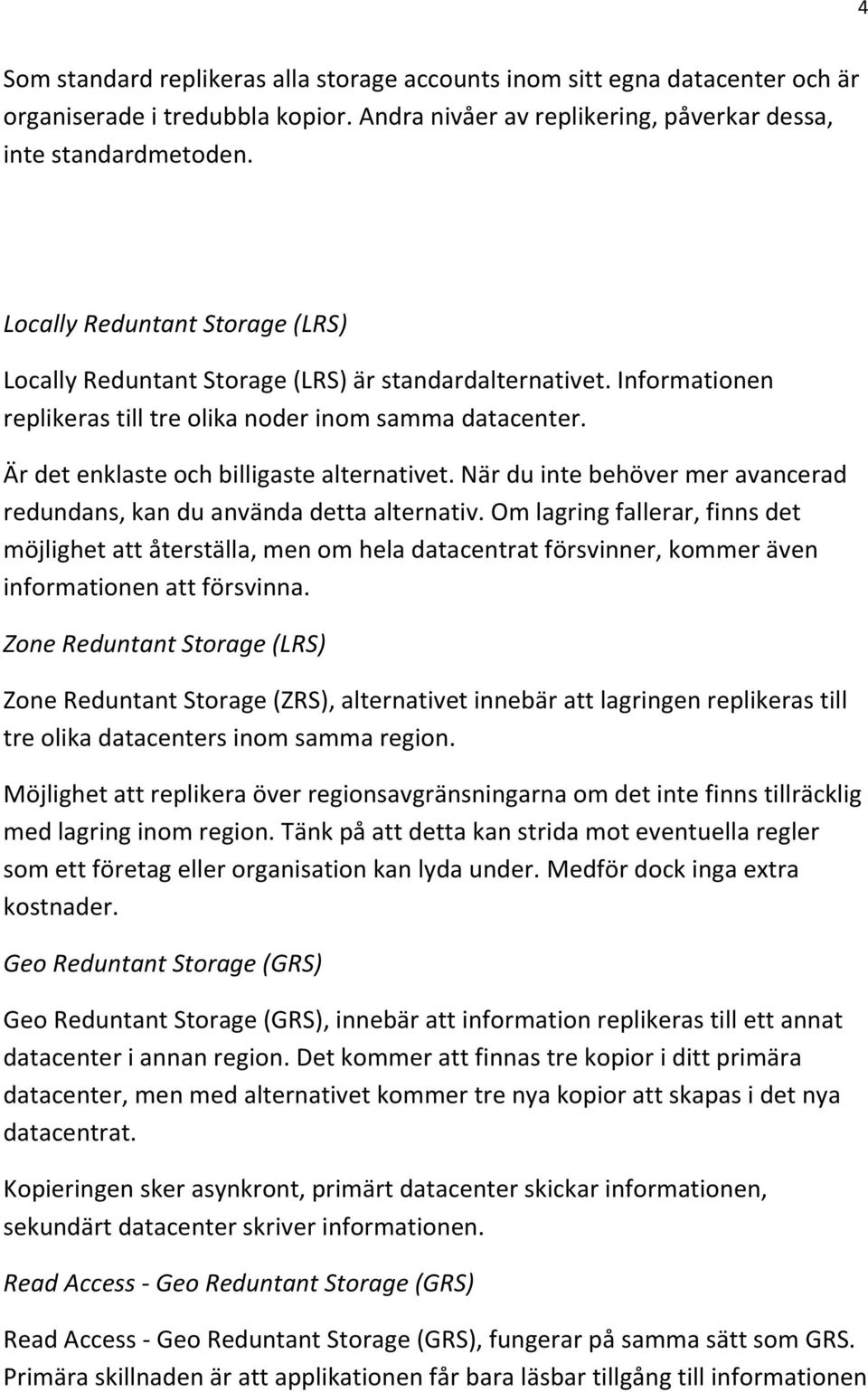 Är det enklaste och billigaste alternativet. När du inte behöver mer avancerad redundans, kan du använda detta alternativ.