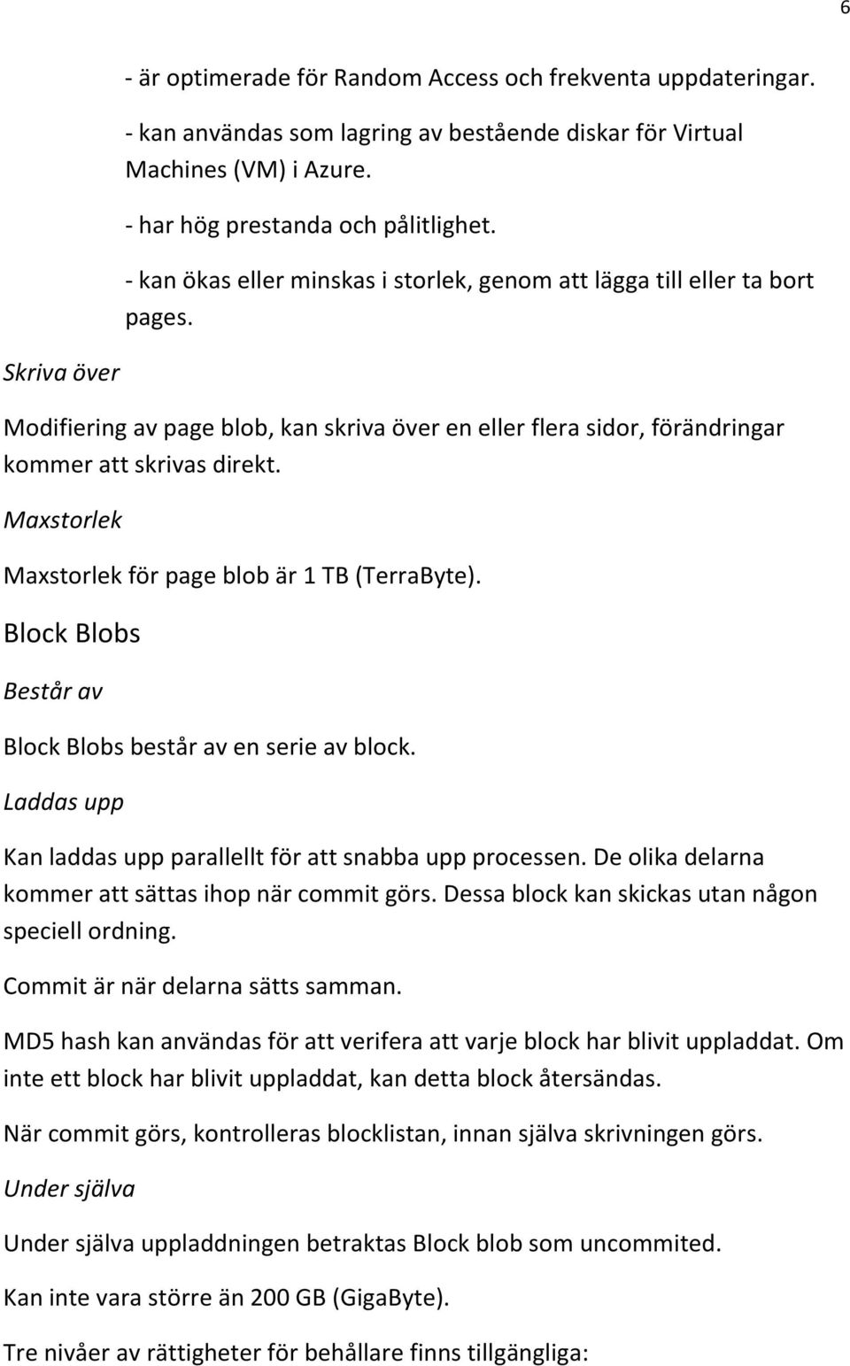 Maxstorlek Maxstorlek för page blob är 1 TB (TerraByte). Block Blobs Består av Block Blobs består av en serie av block. Laddas upp Kan laddas upp parallellt för att snabba upp processen.