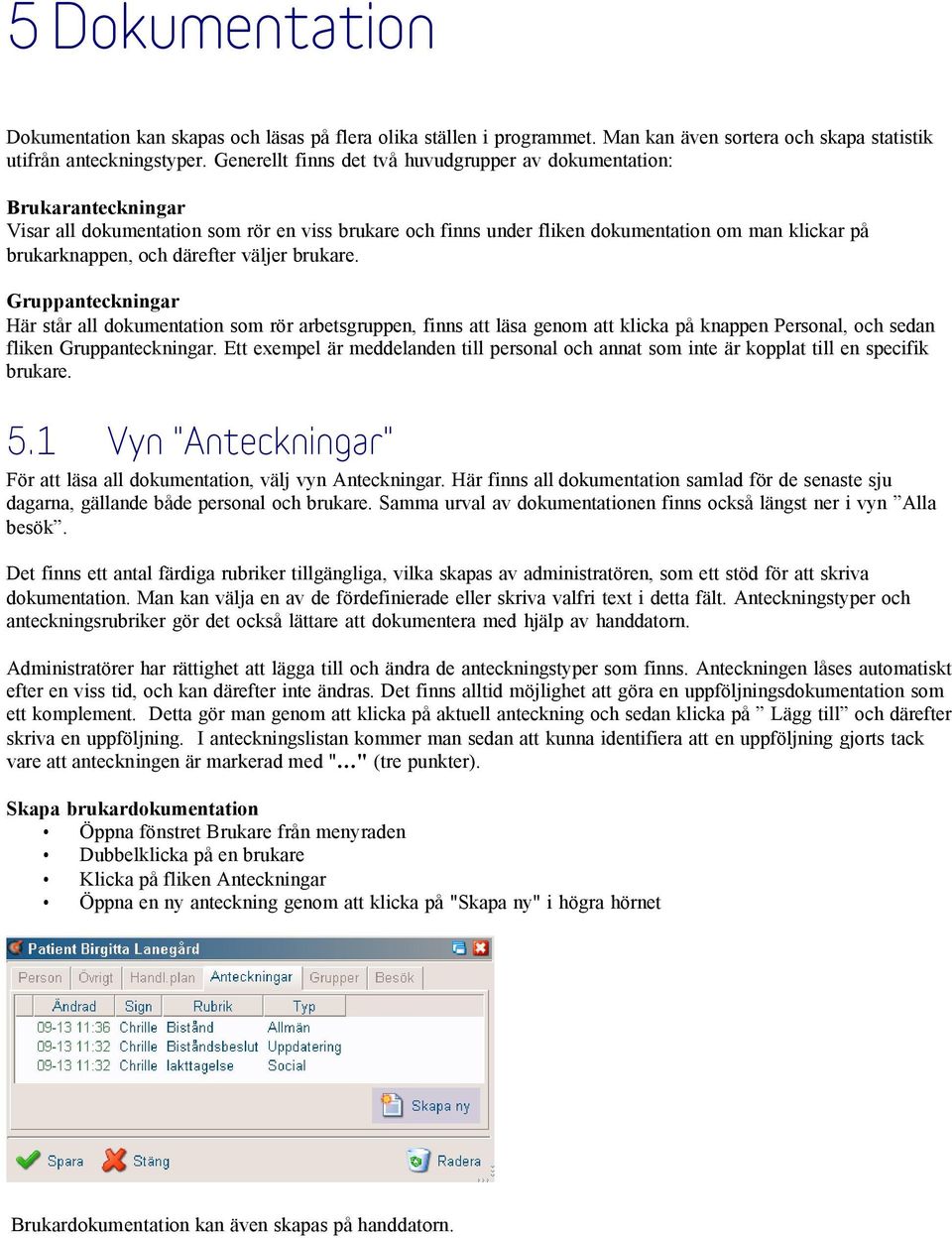 därefter väljer brukare. Gruppanteckningar Här står all dokumentation som rör arbetsgruppen, finns att läsa genom att klicka på knappen Personal, och sedan fliken Gruppanteckningar.