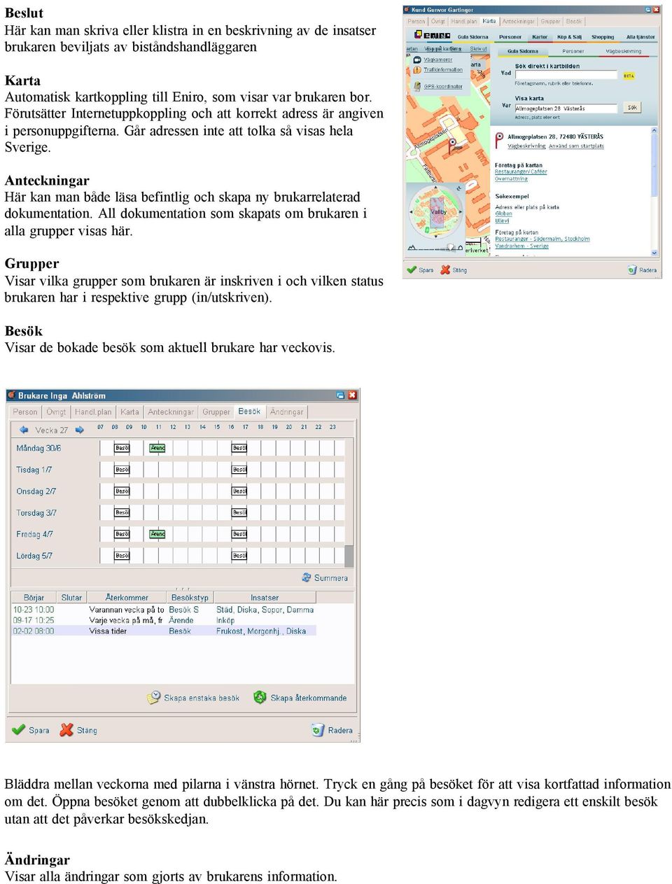 Anteckningar Här kan man både läsa befintlig och skapa ny brukarrelaterad dokumentation. All dokumentation som skapats om brukaren i alla grupper visas här.