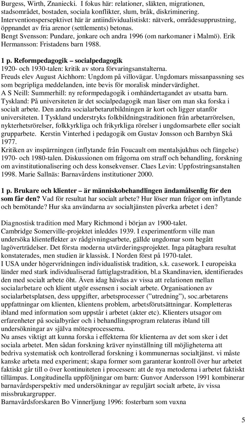 Bengt Svensson: Pundare, jonkare och andra 1996 (om narkomaner i Malmö). Erik Hermansson: Fristadens barn 1988. 1 p.