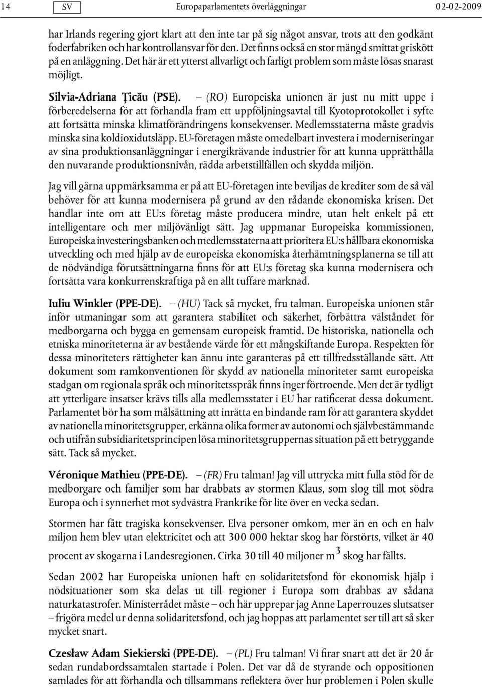 (RO) Europeiska unionen är just nu mitt uppe i förberedelserna för att förhandla fram ett uppföljningsavtal till Kyotoprotokollet i syfte att fortsätta minska klimatförändringens konsekvenser.