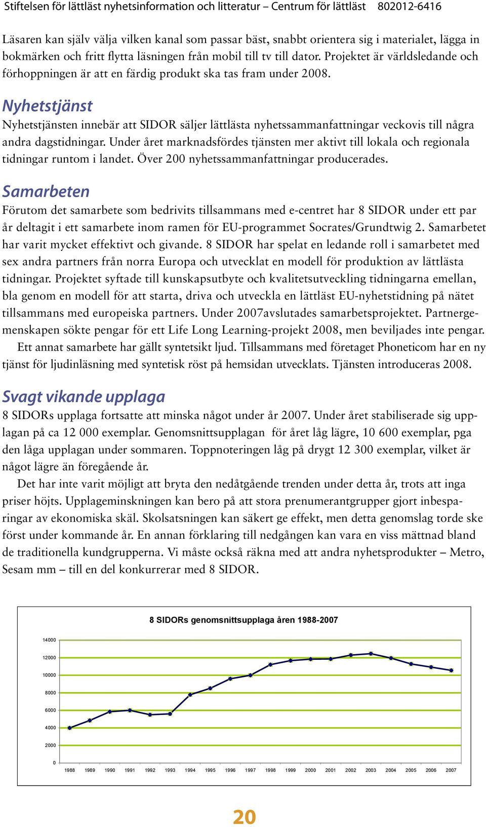 Nyhetstjänst Nyhetstjänsten innebär att SIDOR säljer lättlästa nyhetssammanfattningar veckovis till några andra dagstidningar.