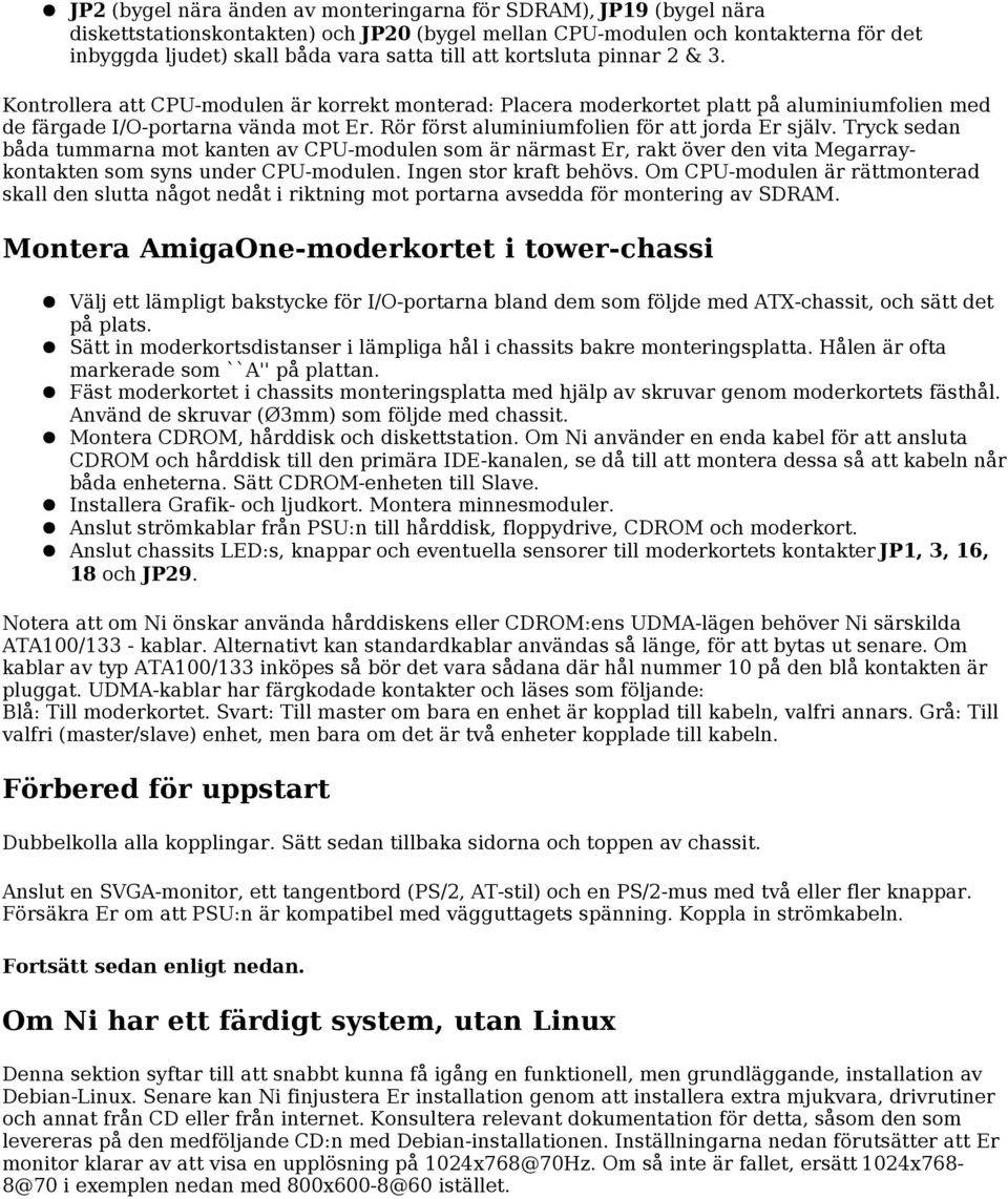 Rör först aluminiumfolien för att jorda Er själv. Tryck sedan båda tummarna mot kanten av CPU-modulen som är närmast Er, rakt över den vita Megarraykontakten som syns under CPU-modulen.