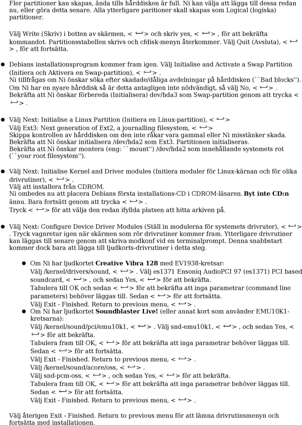 Partitionsstabellen skrivs och cfdisk-menyn återkommer. Välj Quit (Avsluta), < >, för att fortsätta. Debians installationsprogram kommer fram igen.