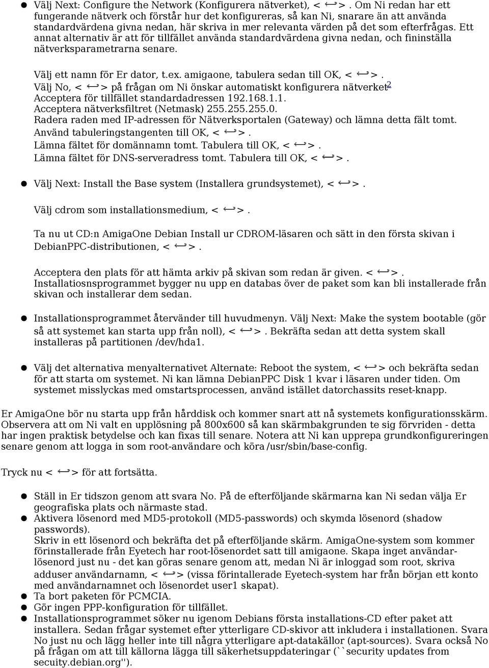 Ett annat alternativ är att för tillfället använda standardvärdena givna nedan, och fininställa nätverksparametrarna senare. Välj ett namn för Er dator, t.ex. amigaone, tabulera sedan till OK, < >.