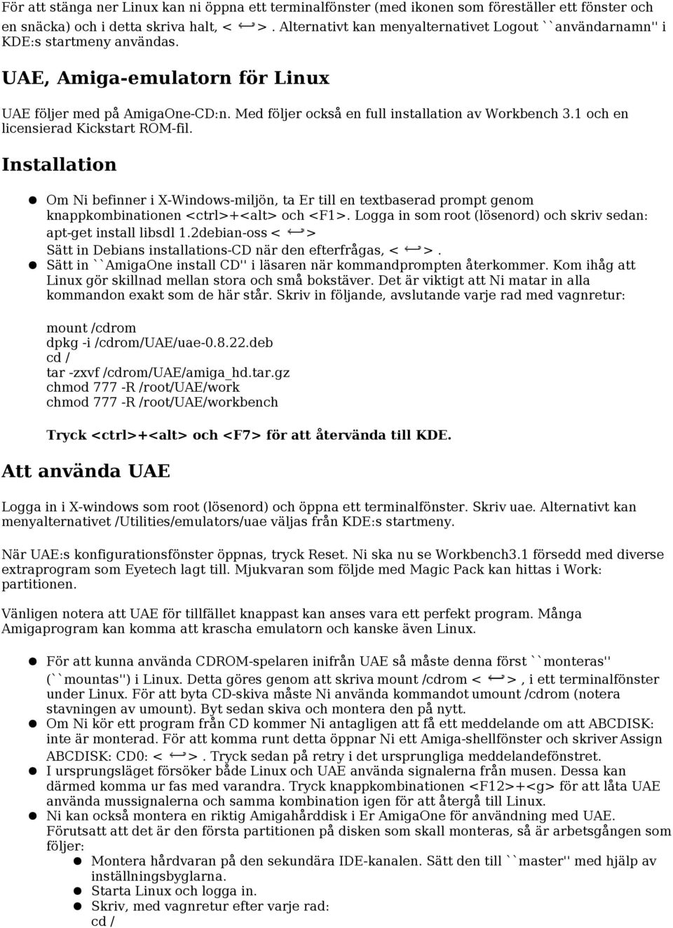 Installation Om Ni befinner i X-Windows-miljön, ta Er till en textbaserad prompt genom knappkombinationen <ctrl>+<alt> och <F1>. Logga in som root (lösenord) och skriv sedan: apt-get install libsdl 1.