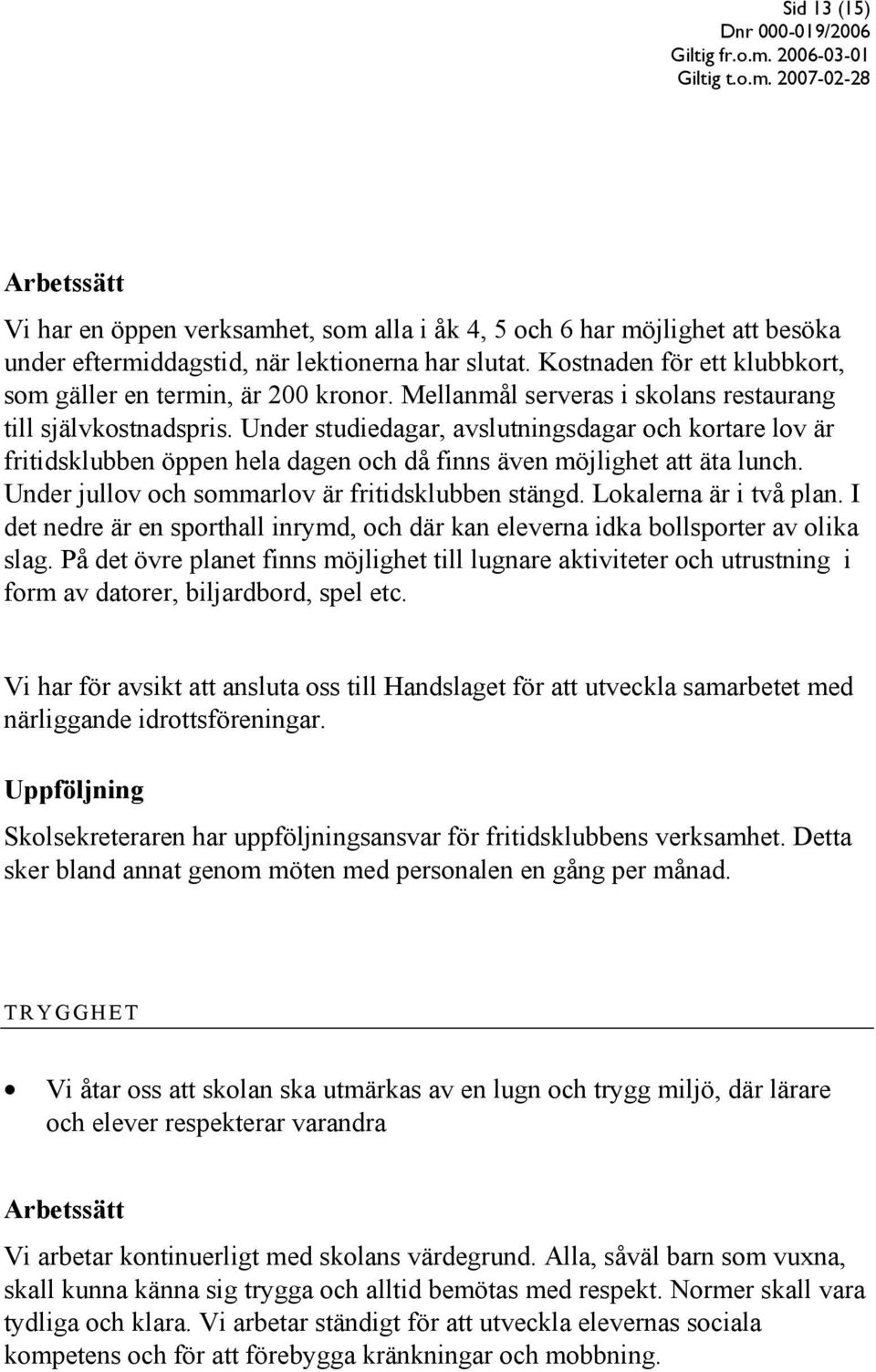 Under studiedagar, avslutningsdagar och kortare lov är fritidsklubben öppen hela dagen och då finns även möjlighet att äta lunch. Under jullov och sommarlov är fritidsklubben stängd.