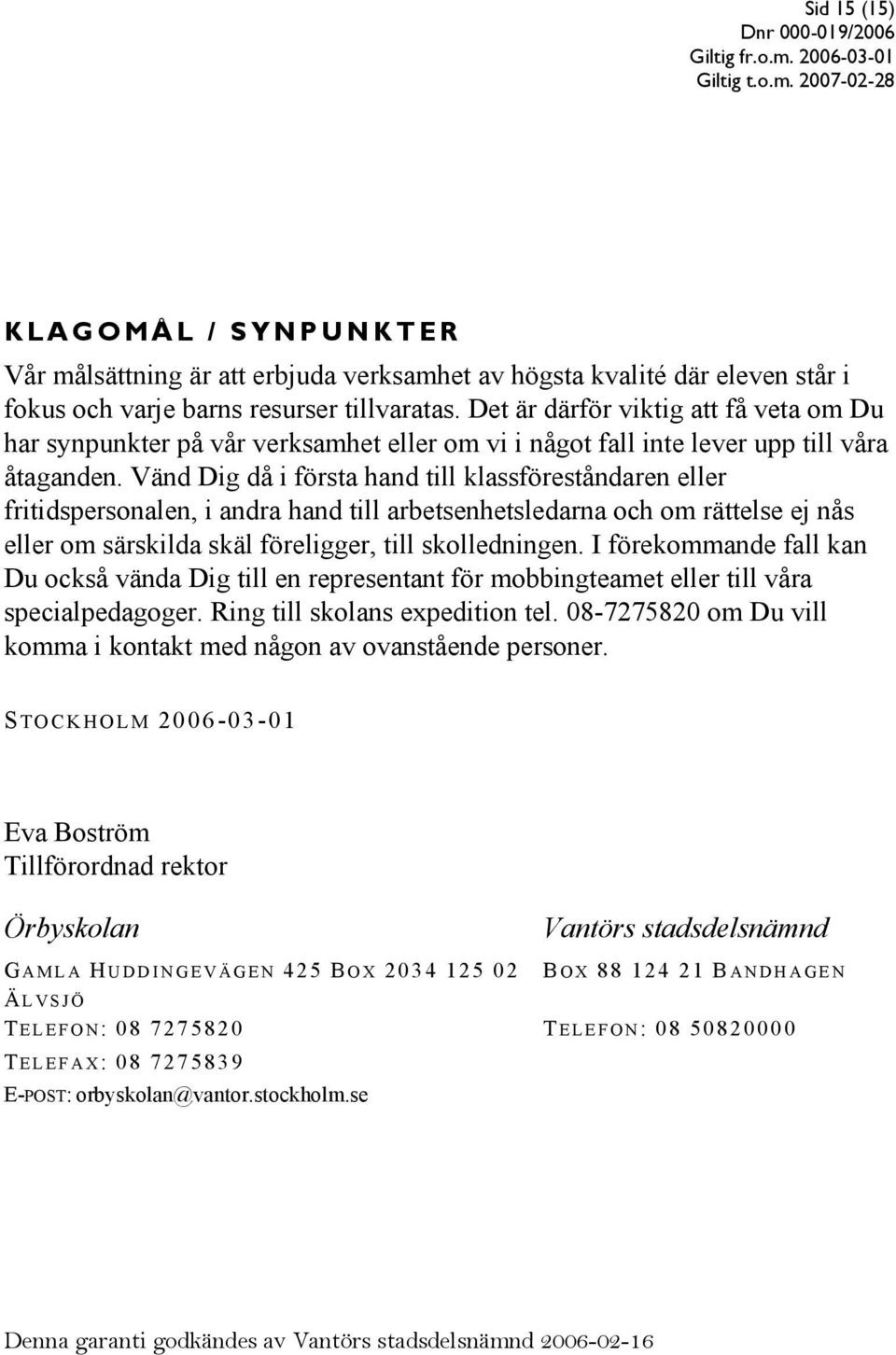 Vänd Dig då i första hand till klassföreståndaren eller fritidspersonalen, i andra hand till arbetsenhetsledarna och om rättelse ej nås eller om särskilda skäl föreligger, till skolledningen.