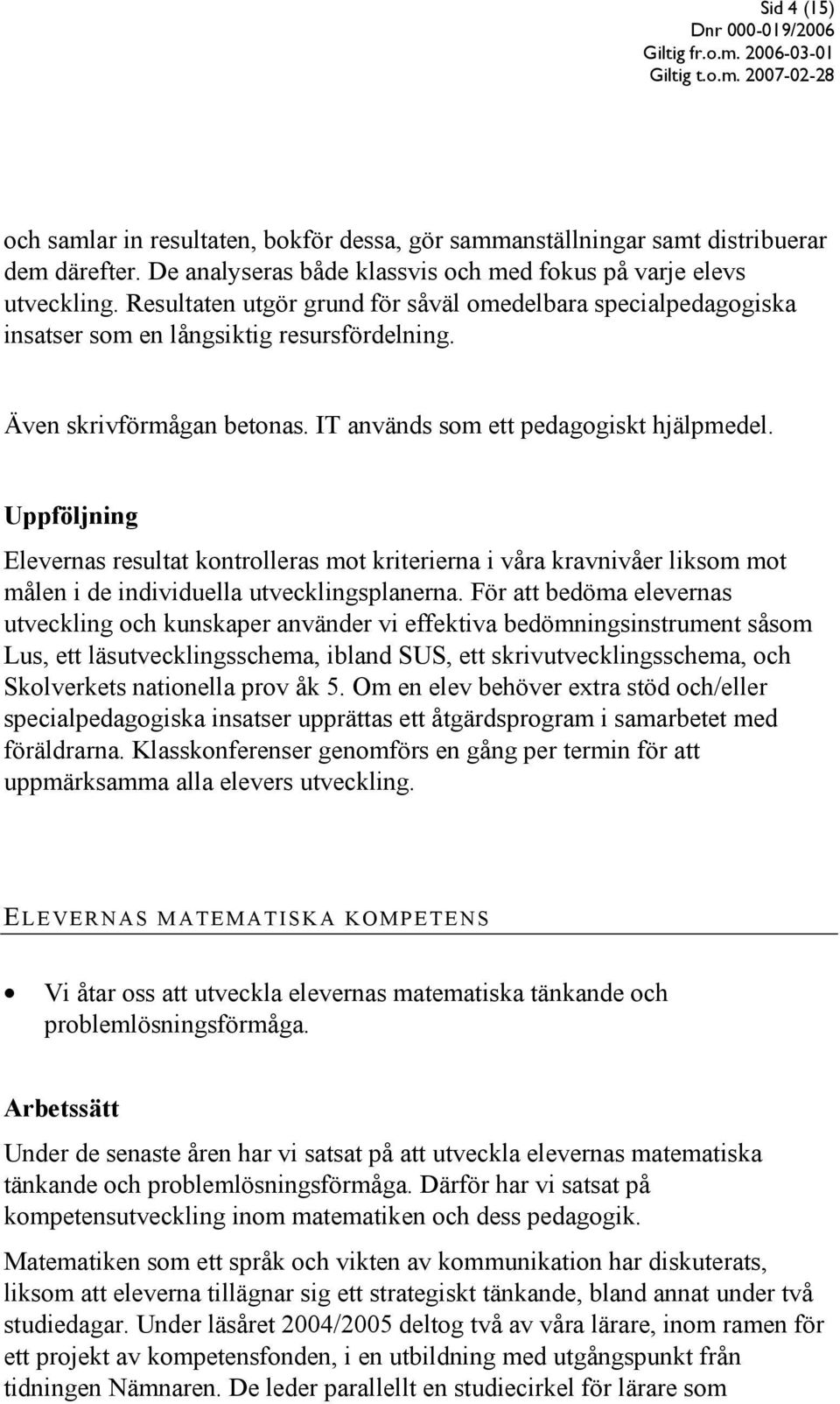 Elevernas resultat kontrolleras mot kriterierna i våra kravnivåer liksom mot målen i de individuella utvecklingsplanerna.