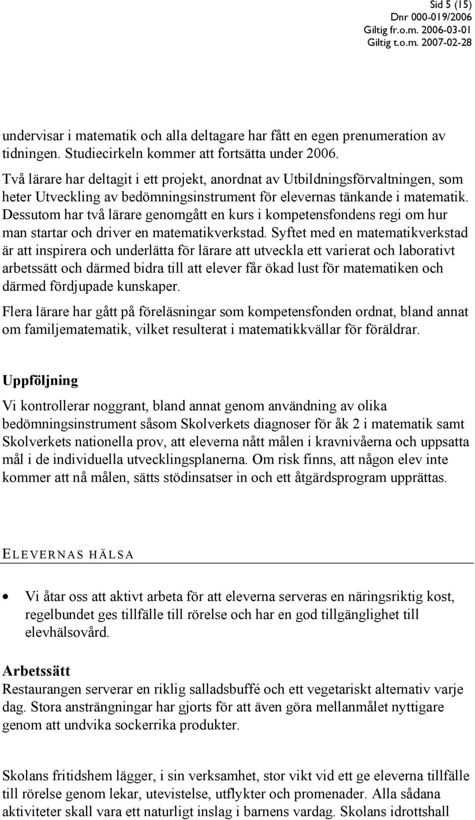 Dessutom har två lärare genomgått en kurs i kompetensfondens regi om hur man startar och driver en matematikverkstad.