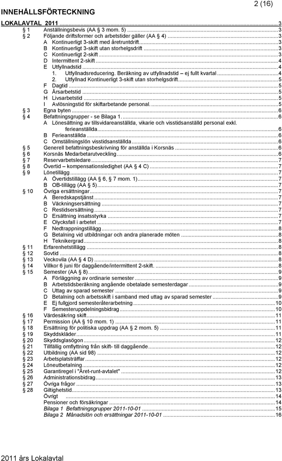 Utfyllnad Kontinuerligt 3-skift utan storhelgsdrift...5 F Dagtid...5 G Årsarbetstid...5 H Livsarbetstid...5 I Avlösningstid för skiftarbetande personal...5 3 Egna byten.